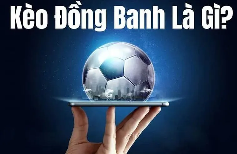 Kèo Đồng Banh Là Gì? Kinh Nghiệm Chơi Kèo Hòa Được Thua Bất Bại